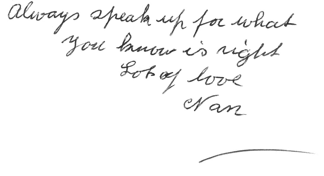 Always speak up for what you know is right. Lots of love. Nan.